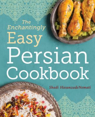 Carte The Enchantingly Easy Persian Cookbook: 100 Simple Recipes for Beloved Persian Food Favorites Shadi Hasanzadenemati