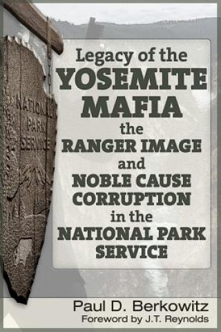 Knjiga Legacy of the Yosemite Mafia: The Ranger Image and Noble Cause Corruption in the National Park Service Paul D. Berkowitz