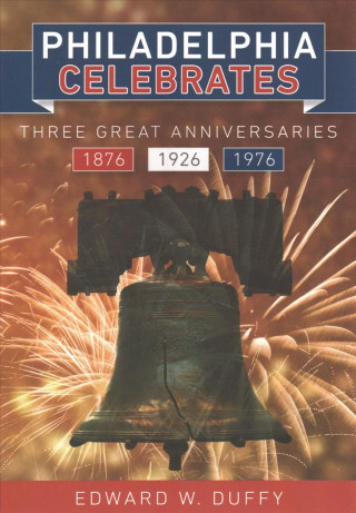 Kniha Philadelphia Celebrates: Three Great Anniversaries 1876 1926 1976 Edward W. Duffy