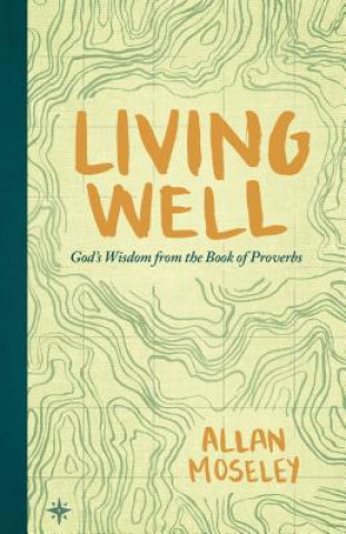 Carte Living Well: God's Wisdom from the Book of Proverbs Allan Moseley