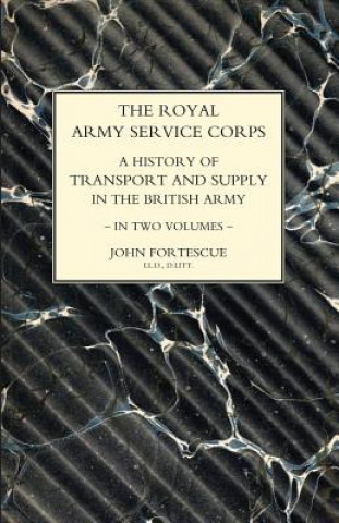 Könyv ROYAL ARMY SERVICE CORPS. A HISTORY OF TRANSPORT AND SUPPLY IN THE BRITISH ARMY Volume One John Fortescue