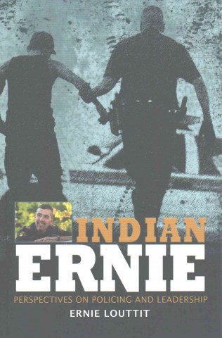 Kniha Indian Ernie: Perspectives on Policing and Leadership by Ernie Louttit Ernie Louttit