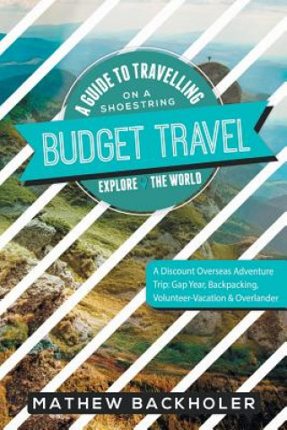 Książka Budget Travel, a Guide to Travelling on a Shoestring, Explore the World, a Discount Overseas Adventure Trip Mathew Backholer