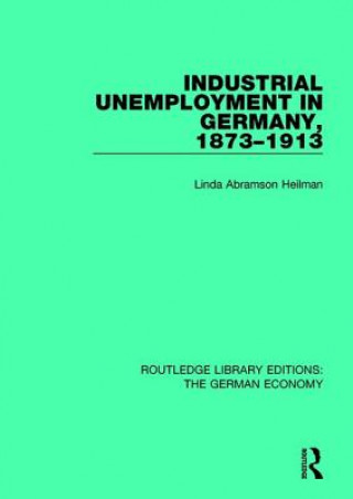 Knjiga Industrial Unemployment in Germany 1873-1913 Linda A. Heilman