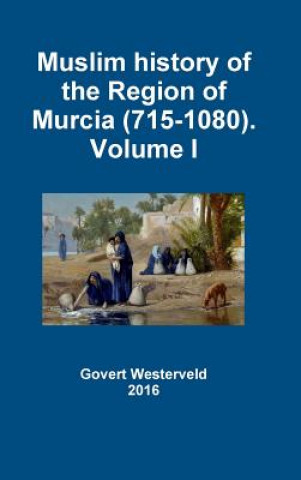 Könyv Muslim History of the Region of Murcia (715-1080). Volume I Govert Westerveld