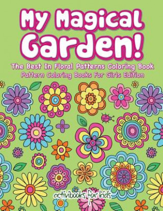 Kniha My Magical Garden! The Best In Floral Patterns Coloring Book - Pattern Coloring Books For Girls Edition ACTIVIBOOK FOR KIDS