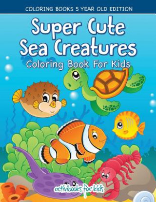 Книга Super Cute Sea Creatures Coloring Book For Kids - Coloring Books 5 Year Old Edition ACTIVIBOOK FOR KIDS