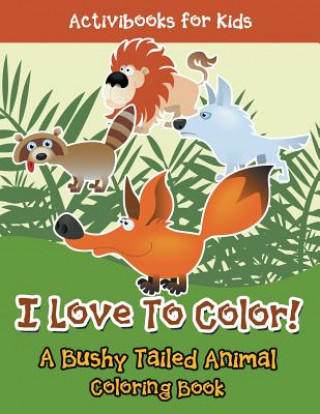 Carte I Love To Color! A Bushy Tailed Animal Coloring Book ACTIVIBOOK FOR KIDS