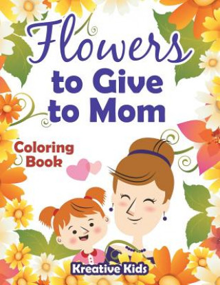 Livre Flowers to Give to Mom Coloring Book KREATIVE KIDS