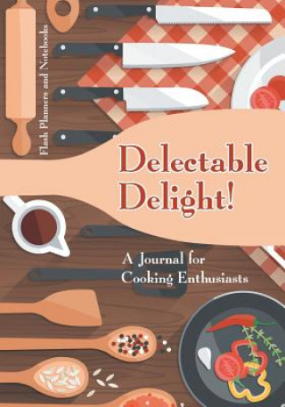 Könyv Delectable Delight! a Journal for Cooking Enthusiasts Flash Planners and Notebooks