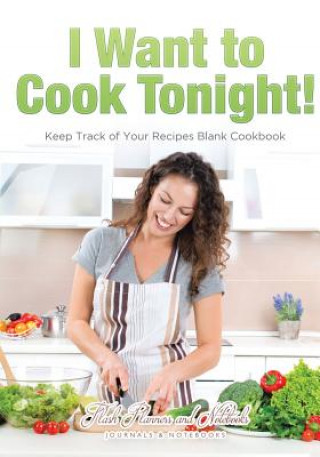 Livre I Want to Cook Tonight! Keep Track of Your Recipes Blank Cookbook FLASH PLANNERS AND N