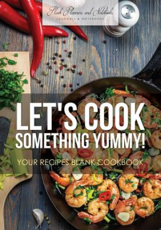 Kniha Let's Cook Something Yummy! Your Recipes Blank Cookbook FLASH PLANNERS AND N