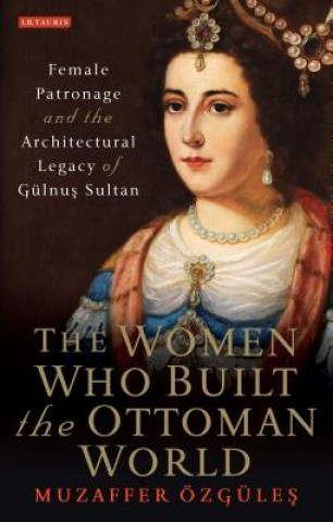 Carte Women Who Built the Ottoman World OZGULES  MUZAFFER