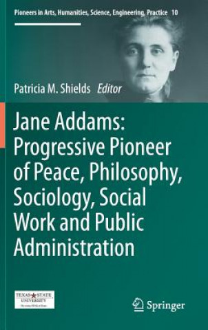 Könyv Jane Addams: Progressive Pioneer of Peace, Philosophy, Sociology, Social Work and Public Administration Patricia Shields