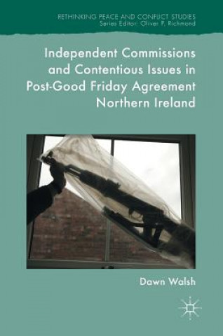 Könyv Independent Commissions and Contentious Issues in Post-Good Friday Agreement Northern Ireland Dawn Walsh