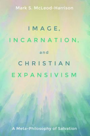 Kniha Image, Incarnation, and Christian Expansivism Mark S. Mcleod-harrison