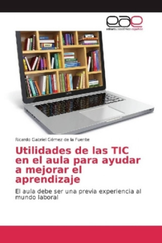 Kniha Utilidades de las TIC en el aula para ayudar a mejorar el aprendizaje Ricardo Gabriel Gómez de la Fuente