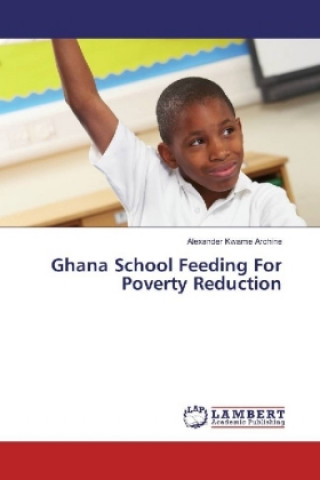 Buch Ghana School Feeding for Rural Poverty Reduction Alexander Kwame Archine