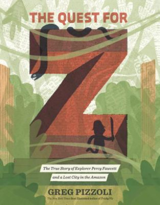 Carte The Quest for Z: The True Story of Explorer Percy Fawcett and a Lost City in the Amazon Greg Pizzoli