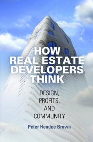 Kniha How Real Estate Developers Think Peter Hendee Brown
