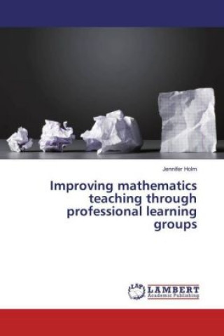 Книга Improving mathematics teaching through professional learning groups Jennifer Holm