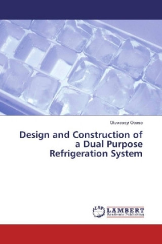 Könyv Design and Construction of a Dual Purpose Refrigeration System Oluwaseyi Obasa