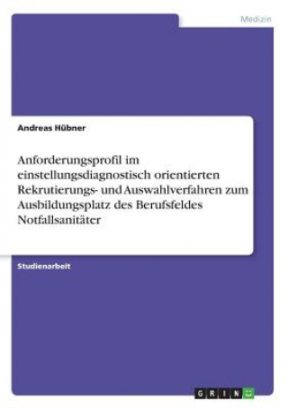 Kniha Anforderungsprofil im einstellungsdiagnostisch orientierten Rekrutierungs- und Auswahlverfahren zum Ausbildungsplatz des Berufsfeldes Notfallsanitater Andreas Hubner