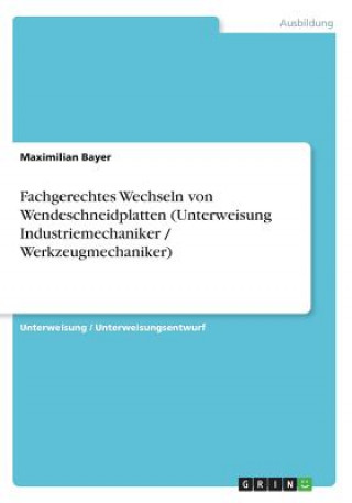 Könyv Fachgerechtes Wechseln von Wendeschneidplatten (Unterweisung Industriemechaniker / Werkzeugmechaniker) Maximilian Bayer