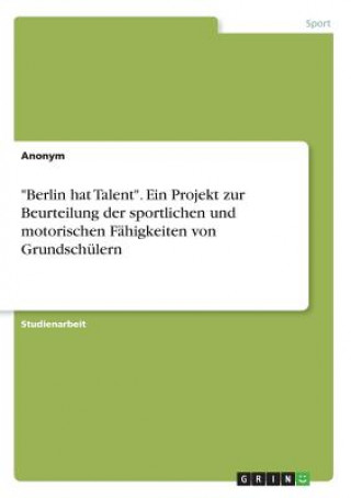 Knjiga Berlin hat Talent. Ein Projekt zur Beurteilung der sportlichen und motorischen Fahigkeiten von Grundschulern Anonym