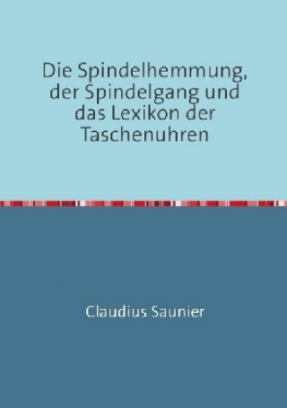 Książka Die Spindelhemmung, der Spindelgang und das Lexikon der Taschenuhren Claudius Saunier