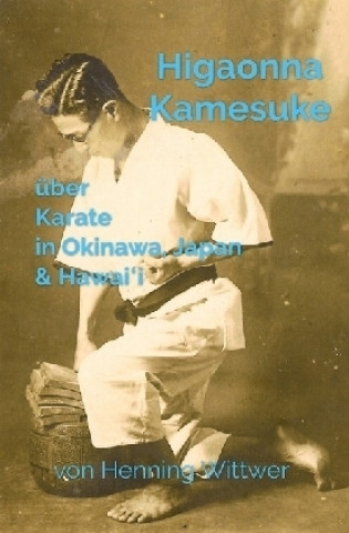 Kniha Higaonna Kamesuke über Karate in Okinawa, Japan & Hawai i Henning Wittwer