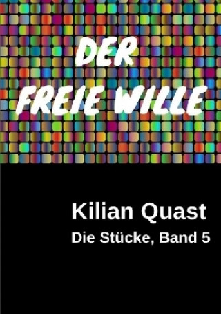 Kniha Die Stücke, Band 5 - DER FREIE WILLE Kilian Quast