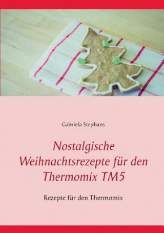 Könyv Nostalgische Weihnachtsrezepte fur den Thermomix TM5 Gabriela Stephans