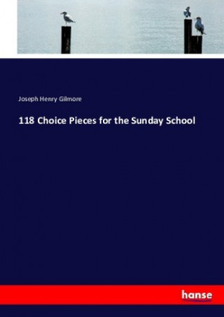 Kniha 118 Choice Pieces for the Sunday School Joseph Henry Gilmore