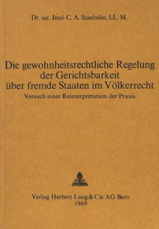 Kniha Die gewohnheitsrechtliche Regelung der Gerichtsbarkeit ueber fremde Staaten im Voelkerrecht Jenö C. A. Staehlin