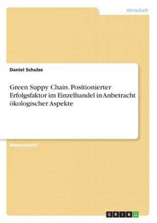 Könyv Green Suppy Chain. Positionierter Erfolgsfaktor im Einzelhandel in Anbetracht ökologischer Aspekte Daniel Schulze