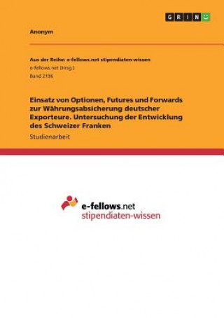 Buch Einsatz von Optionen, Futures und Forwards zur Wahrungsabsicherung deutscher Exporteure. Untersuchung der Entwicklung des Schweizer Franken Anonym