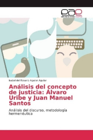 Книга Análisis del concepto de justicia: Álvaro Uribe y Juan Manuel Santos Isabel del Rosario Aguilar Aguilar