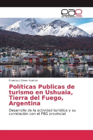 Könyv Políticas Publicas de turismo en Ushuaia, Tierra del Fuego, Argentina Francisco Omar Huertas