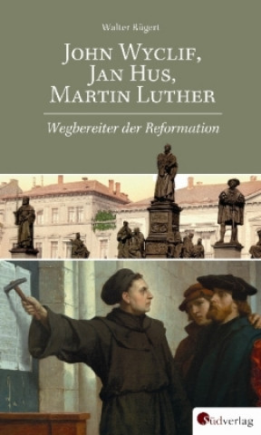 Kniha John Wyclif, Jan Hus, Martin Luther: Wegbereiter der Reformation Walter Rügert