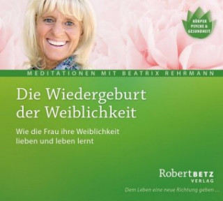 Audio Die Wiedergeburt der Weiblichkeit - Meditations-CD Robert Betz