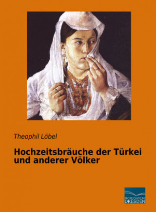 Knjiga Hochzeitsbräuche der Türkei und anderer Völker Theophil Löbel