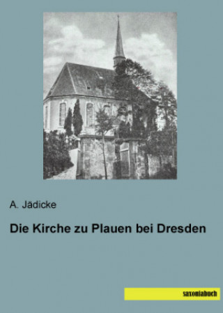 Kniha Die Kirche zu Plauen bei Dresden A. Jädicke