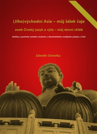 Kniha (Jiho)východní Asie - můj šálek čaje aneb Činský jazyk a rýže - můj denní chléb Zdeněk Chmelka