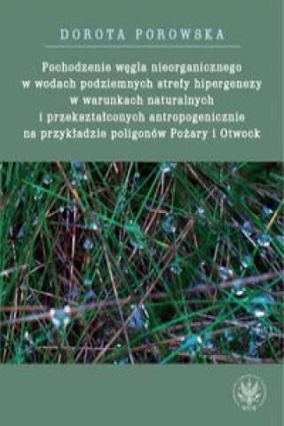 Libro Pochodzenie wegla nieorganicznego w wodach podziemnych strefy hipergenezy w warunkach naturalnych Dorota Porowska