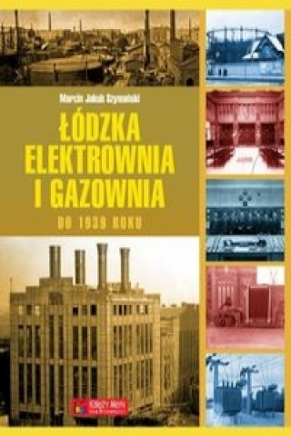 Kniha Lodzka elektrownia i gazownia do 1939 roku Marcin Jakub Szymanski