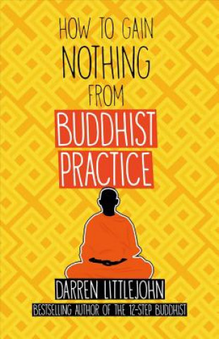 Kniha How to Gain Nothing from Buddhist Practice: A Practitioner's Guide to End Suffering.Volume 1 Darren Littlejohn
