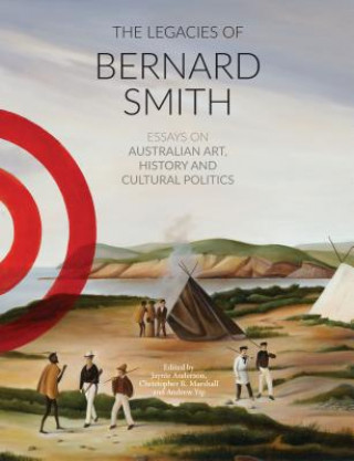 Könyv The Legacies of Bernard Smith: Essays on Australian Art, History and Cultural Politics Jaynie Anderson