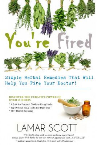 Carte You're Fired - "Simple Herbal Remedies That Will Help You Fire Your Doctor " Lamar Scott
