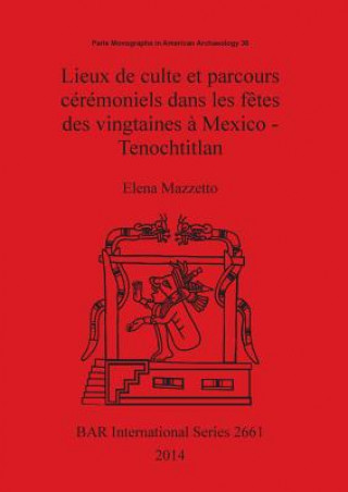 Book Lieux de culte et parcours ceremoniels dans les fetes des vingtaines a Mexico - Tenochtitlan Elena Mazzetto